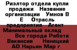 Риэлтор отдела купли-продажи › Название организации ­ Умнов В.Е. › Отрасль предприятия ­ Агент › Минимальный оклад ­ 60 000 - Все города Работа » Вакансии   . Ненецкий АО,Нарьян-Мар г.